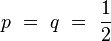 p \ = \ q \ = \ \frac{1}{2}