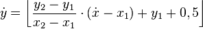 \dot{y} = \left\lfloor \frac{y_2 - y_1}{x_2 - x_1} \cdot \left(\dot{x} - x_1\right) + y_1 + 0,5 \right\rfloor