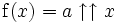 \operatorname{f}(x) = a \uparrow\uparrow x
