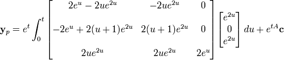 \mathbf{y}_p = e^{t}\int_0^t \begin{bmatrix}       2e^u - 2ue^{2u} & -2ue^{2u}    & 0 \\  \\ -2e^u + 2(u+1)e^{2u} & 2(u+1)e^{2u} & 0 \\  \\             2ue^{2u} & 2ue^{2u}     & 2e^u\end{bmatrix}\begin{bmatrix}e^{2u} \\0\\e^{2u}\end{bmatrix}\,du+e^{tA}\mathbf{c}