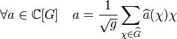 \forall a \in \mathbb C[G] \quad a = \frac 1{\sqrt g} \sum_{\chi \in \widehat G} \widehat a(\chi) \chi \;