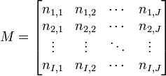 M=\begin{bmatrix} n_{1,1} & n_{1,2} & \cdots & n_{1,J}\\ n_{2,1} & n_{2,2} & \cdots & n_{2,J}\\ \vdots & \vdots & \ddots & \vdots\\ n_{I,1} & n_{I,2} & \cdots & n_{I,J}\\ \end{bmatrix}