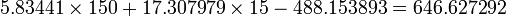 5.83441 \times 150 + 17.307979 \times 15 - 488.153893 = 646.627292\,