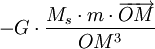 - G \cdot \frac{M_s \cdot m \cdot \overrightarrow{OM}}{OM^3}