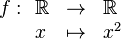 f : \begin{array}[t]{lcl}\Bbb R &\rightarrow &   \Bbb R \\                                x & \mapsto    & x^2            \end{array} 