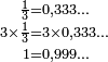 \begin{align} \scriptstyle \frac{1}{3} &  \scriptstyle = 0,333\ldots\\[-1ex] \scriptstyle 3\times\frac{1}{3}&  \scriptstyle = 3\times 0,333\ldots\\[-1ex] \scriptstyle 1 & \scriptstyle = 0,999\ldots \end{align} 