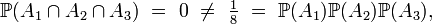 \mathbb{P}(A_1 \cap A_2 \cap A_3)\ =\ 0\ \neq\ \tfrac18\ =\ \mathbb{P}(A_1)\mathbb{P}(A_2)\mathbb{P}(A_3),