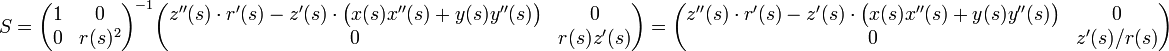 S=\begin{pmatrix} 1 & 0\\ 0 & r(s)^2 \end{pmatrix}^{-1} \begin{pmatrix} z''(s)\cdot r'(s)-z'(s)\cdot \bigl(x(s)x''(s)+y(s)y''(s)\bigr) & 0\\ 0 & r(s)z'(s) \end{pmatrix} = \begin{pmatrix} z''(s)\cdot r'(s)-z'(s)\cdot \bigl(x(s)x''(s)+y(s)y''(s)\bigr) & 0\\ 0 & z'(s)/r(s) \end{pmatrix} 
