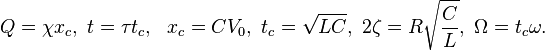 Q = \chi x_c, \ t = \tau t_c, \ \ x_c = C V_0, \ t_c = \sqrt{LC}, \ 2 \zeta = R \sqrt{\frac{C}{L}}, \ \Omega = t_c \omega.