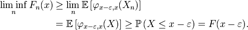 \begin{align} \liminf_n F_n(x) &\ge \lim_n\mathbb{E}\left[\varphi_{x-\varepsilon,x}(X_n)\right] \\ &= \mathbb{E}\left[\varphi_{x-\varepsilon,x}(X)\right] \ge \mathbb{P}\left(X\le x-\varepsilon\right) = F(x-\varepsilon). \end{align}