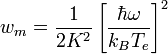 w_m = {1 \over 2K^2} \left[\frac{\hbar\omega}{k_B T_e}\right]^2 