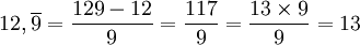12,\overline{9} = \frac {129-12}{9} = \frac {117}{9} = \frac {13 \times 9}{9} = 13