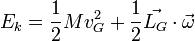 E_{k}=\frac{1}{2}Mv_{G}^{2}+\frac{1}{2}\vec{L_{G}}\cdot \vec{\omega}