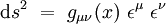 \mathrm ds^2 \ = \ g_{\mu \nu}(x) \ \epsilon^{\mu} \ \epsilon^{\nu}