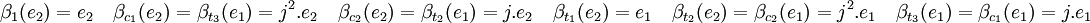 \beta_1(e_2) = e_2 \quad \beta_{c_1}(e_2)=\beta_{t_3}(e_1)=j^2.e_2 \quad \beta_{c_2}(e_2)=\beta_{t_2}(e_1)=j.e_2 \quad \beta_{t_1}(e_2)=e_1 \quad \beta_{t_2}(e_2)=\beta_{c_2}(e_1)=j^2.e_1 \quad \beta_{t_3}(e_1)=\beta_{c_1}(e_1)=j.e_1 \;
