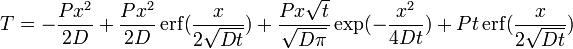 T = - \frac{Px^2}{2D} + \frac{Px^2}{2D} \,{\rm erf}(\frac{x}{2\sqrt{Dt}}) + \frac{Px\sqrt{t}}{\sqrt{D\pi}} \exp(- \frac{x^2}{4Dt}) + Pt \, {\rm erf}(\frac{x}{2\sqrt{Dt}})