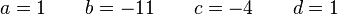  a = 1 \qquad b = -11 \qquad c = -4 \qquad d = 1 ~