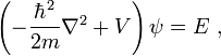  \left( -\frac{\hbar^2}{2m} \nabla^2 + V \right) \psi = E ~, 