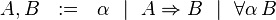 A,B ~~:=~~ \alpha ~~|~~ A\Rightarrow B ~~|~~ \forall\alpha\,B
