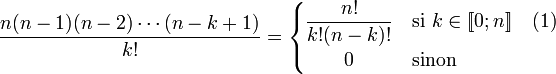 \frac{n (n -1)(n - 2)\cdots (n - k +1)}{k!} = \begin{cases}\displaystyle \frac{n!}{k!(n-k)!} & \mbox{si } k \in [\![0;n]\!] \quad\mbox{(1)} \\\qquad 0 & \mbox{sinon}\end{cases}
