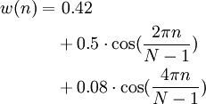\begin{align}w(n) = & ~0.42 \\ & + 0.5 \cdot \cos ( \frac{2 \pi n}{N-1} ) \\ & + 0.08 \cdot \cos ( \frac{4 \pi n}{N-1} )\end{align}