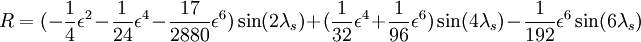 R=(-\frac{1}{4}\epsilon^2-\frac{1}{24}\epsilon^4-\frac{17}{2880}\epsilon^6)\sin(2\lambda_s)        +(\frac{1}{32}\epsilon^4+\frac{1}{96}\epsilon^6)\sin(4\lambda_s)-\frac{1}{192}  \epsilon^6 \sin(6\lambda_s) \,