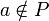 a\notin P
