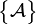 \left\{\begin{matrix} \mathcal{A} \end{matrix}\right\}