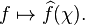  f \mapsto \widehat{f}(\chi).