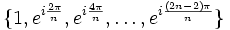 \{ 1, e^{i\frac {2\pi}{n}}, e^{i\frac {4\pi}{n}}, \ldots, e^{i\frac {(2n-2)\pi}{n}} \}