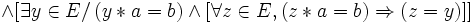 \wedge [ \exists y \in E /\, ( y * a = b ) \wedge [ \forall z \in E , ( z * a = b ) \Rightarrow ( z = y )] ] \,