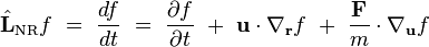 \hat{\mathbf{L}}_\mathrm{NR}f \ = \ \frac{d f}{d t} \ = \ \frac{\partial f}{\partial t} \ + \ \mathbf{u}\cdot\nabla_\mathbf{r}f \ + \ \frac{\mathbf{F}}{m}\cdot\nabla_\mathbf{u}f 