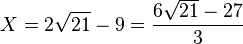  X=2\sqrt{21}-9=\frac{6\sqrt{21}-27}{3} ~