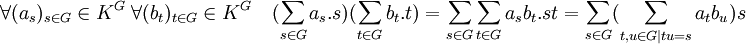 \forall (a_s)_{s\in G}\in K^G \; \forall (b_t)_{t\in G}\in K^G \quad (\sum_{s\in G} a_s.s)(\sum_{t\in G} b_t.t)= \sum_{s\in G}\sum_{t\in G} a_sb_t.st =\sum_{s\in G} (\sum_{t,u \in G \mid tu=s} a_t b_u  ) s 