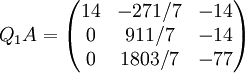 Q_1A = \begin{pmatrix} 14& -271/7 & -14 \\ 0 & 911/7 & -14 \\ 0 & 1803/7& -77 \end{pmatrix}