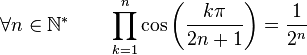 \forall n \in \mathbb{N}^* \qquad \prod_{k=1}^n \cos\left(\frac{k\pi}{2n+1}\right) = \frac{1}{2^n} ~