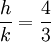  \frac{h}{k} = \frac{4}{3} ~