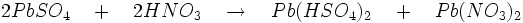 2PbSO_{4}\quad +\quad 2HNO_{3}\quad \to\quad Pb(HSO_{4})_{2}\quad +\quad Pb(NO_{3})_{2}