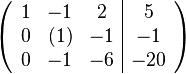 \left(\begin{array}{ccc|c} 1 &  -1 & 2 &  5 \\ 0 & (1) & -1 &  -1 \\ 0 & -1 & -6 &   -20 \end{array}\right)