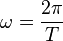 \omega = \frac{2\pi}{T}