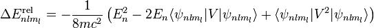 \Delta E^\mathrm{rel}_{nlm_l} = -\frac{1}{8mc^2} \left( E_{n}^2 - 2E_{n} \langle\psi_{nlm_l}|V|\psi_{nlm_l}\rangle + \langle\psi_{nlm_l}|V^2|\psi_{nlm_l}\rangle \right)