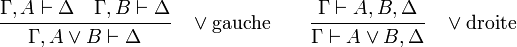  \cfrac {\Gamma,A \vdash \Delta    \quad     \Gamma,B \vdash \Delta} { \Gamma,A\lor B \vdash \Delta}  \quad \lor\mathrm{ gauche}  \qquad  \cfrac {\Gamma \vdash A,B,\Delta} {\Gamma \vdash A\lor B,\Delta }  \quad \lor\mathrm{ droite} 