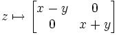 z \mapsto \begin{bmatrix}x - y & 0 \\ 0 & x + y\end{bmatrix}