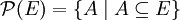 \mathcal{P}(E)=\{ A \mid A \subseteq E \}