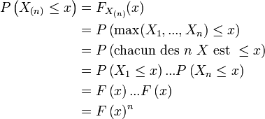  \begin{align} P\left(X_{(n)}\leq  x\right) & {} = F_{X_{(n)}}(x)  \\ &=P\left( \max(X_1,...,X_n) \leq x \right) \\ &=P\left(\text{chacun des}\ n\ X\ \mathrm{est}\ \leq x \right) \\ &=P\left( X_1 \leq  x\right)...P\left( X_n \leq x \right) \\ &=F\left(  x\right)...F\left( x\right) \\ &=F\left( x\right)^{n} \end{align} 