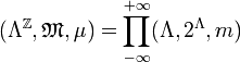 (\Lambda^\Z, \mathfrak{M}, \mu) = \displaystyle\prod_{-\infty}^{+\infty} (\Lambda, 2^\Lambda, m)