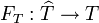 F_T : \widehat{T} \rightarrow T 
