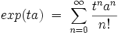 exp(ta)\; = \; \sum_{n=0}^{\infty} \frac{t^na^n}{n!} \;