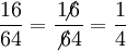 \dfrac {16} {64} = \dfrac {1\!\!\!\not6} {\not6  4} = \dfrac {1} {4}