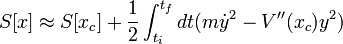 S[x]\approx S[x_{c}]+ \frac{1}{2} \int_{t_{i}}^{t_{f}}dt (m \dot{y}^{2} - V''(x_{c}) y^{2})